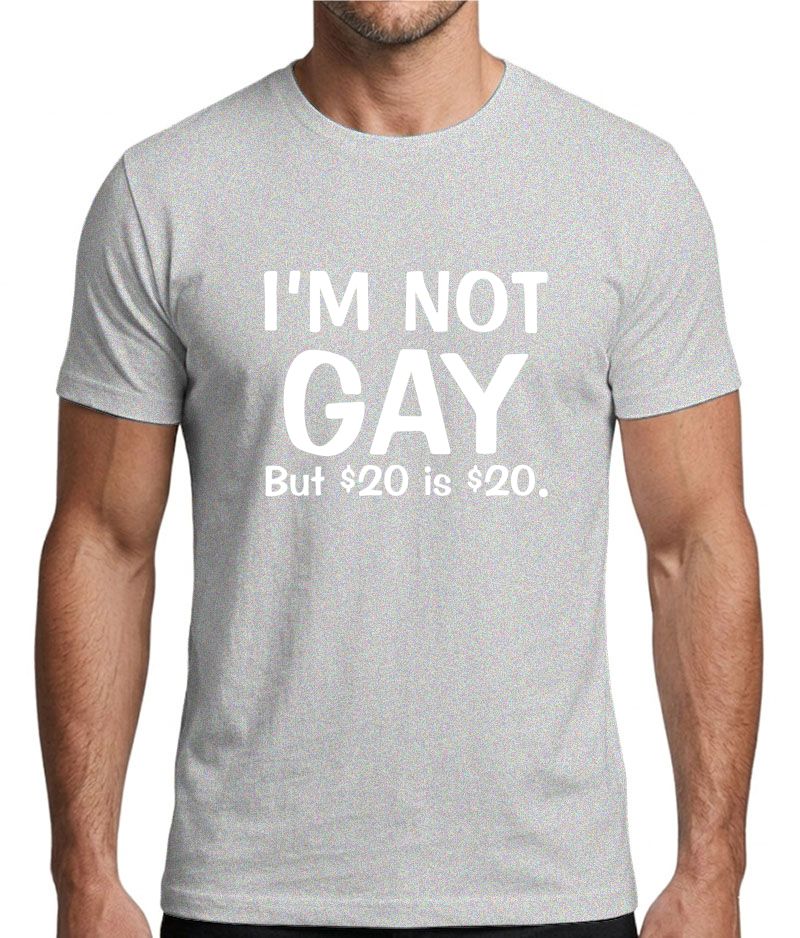 I’m Not Gay But $20 Is $20 Funny Graphic T-Shirt